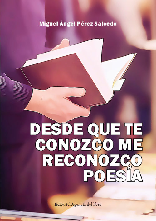 DESDE QUE TE CONOZCO ME RECONOZCO POESÍA. MIGUEL ÁNGEL PÉREZ SALCEDO